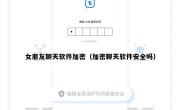 女朋友聊天软件加密（加密聊天软件安全吗）