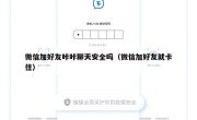 微信加好友咔咔聊天安全吗（微信加好友就卡住）