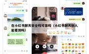 在小红书聊天安全吗可靠吗（小红书聊天别人能看到吗）
