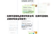 在聊天室随机点歌好吗安全吗（在聊天室随机点歌好吗安全吗知乎）