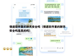 情遇软件里的聊天安全吗（情遇软件里的聊天安全吗是真的吗）