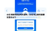 小红书聊天安全吗可靠吗（小红书上聊天需要注意什么?）