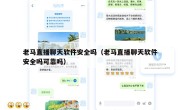 老马直播聊天软件安全吗（老马直播聊天软件安全吗可靠吗）