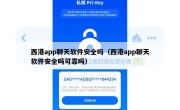西港app聊天软件安全吗（西港app聊天软件安全吗可靠吗）
