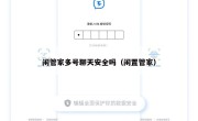 闲管家多号聊天安全吗（闲置管家）