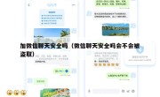 加微信聊天安全吗（微信聊天安全吗会不会被盗取）