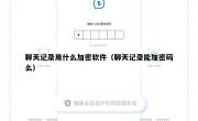 聊天记录用什么加密软件（聊天记录能加密码么）