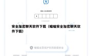 安全加密聊天软件下载（蝙蝠安全加密聊天软件下载）