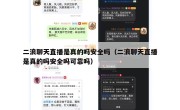 二浪聊天直播是真的吗安全吗（二浪聊天直播是真的吗安全吗可靠吗）