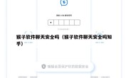 猴子软件聊天安全吗（猴子软件聊天安全吗知乎）
