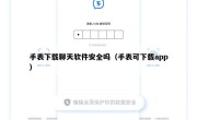手表下载聊天软件安全吗（手表可下载app）