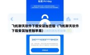 飞机聊天软件下载安装加密版（飞机聊天软件下载安装加密版苹果）
