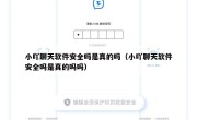 小吖聊天软件安全吗是真的吗（小吖聊天软件安全吗是真的吗吗）