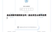 盘丝洞聊天赚钱安全吗（盘丝洞怎么聊天收费）