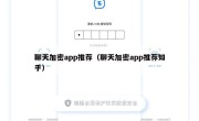 聊天加密app推荐（聊天加密app推荐知乎）