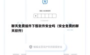 聊天免费插件下载软件安全吗（安全免费的聊天软件）