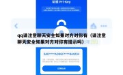 qq请注意聊天安全如果对方对你有（请注意聊天安全如果对方对你有提示吗）