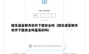 陌生语音聊天软件下载安全吗（陌生语音聊天软件下载安全吗是真的吗）