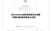 iphone6plus通讯录加密怎么设置（苹果6通讯录权限怎么开启）