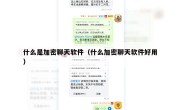 什么是加密聊天软件（什么加密聊天软件好用）