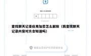 查找聊天记录应用加密怎么解除（我查找聊天记录内容对方会知道吗）