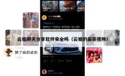 云姐聊天分享软件安全吗（云姐的最新视频）