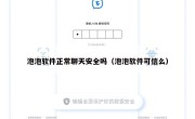 泡泡软件正常聊天安全吗（泡泡软件可信么）