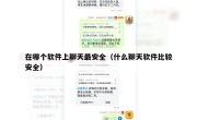 在哪个软件上聊天最安全（什么聊天软件比较安全）