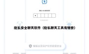 隐私安全聊天软件（隐私聊天工具有哪些）