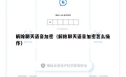 解除聊天语音加密（解除聊天语音加密怎么操作）