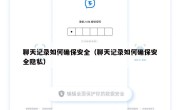 聊天记录如何确保安全（聊天记录如何确保安全隐私）