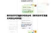 聊天软件可发图片吗安全吗（聊天软件可发图片吗安全吗苹果）