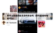 聊天儿直播间能卖货吗安全吗（聊天直播有哪些平台）