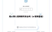 用ar跟人视频聊天安全吗（ar视频是啥）