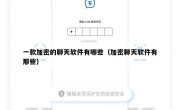 一款加密的聊天软件有哪些（加密聊天软件有那些）