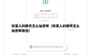 和某人的聊天怎么加密呢（和某人的聊天怎么加密呢微信）