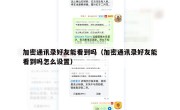 加密通讯录好友能看到吗（加密通讯录好友能看到吗怎么设置）