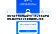 单位电脑登微信聊天安全吗（用公司电脑登录微信,聊天时信息会不会被公司的人知道）