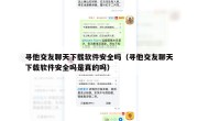 寻他交友聊天下载软件安全吗（寻他交友聊天下载软件安全吗是真的吗）