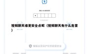 视频聊天谁更安全点呢（视频聊天有什么危害）