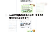 ios16怎样对通讯录单独加密（苹果手机如何给通讯录设置密码）