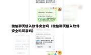 微信聊天植入软件安全吗（微信聊天植入软件安全吗可靠吗）