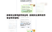 辰瑞文化聊天软件安全吗（辰瑞文化聊天软件安全吗可信吗）
