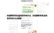 内部聊天安全的软件叫什么（内部聊天安全的软件叫什么来着）