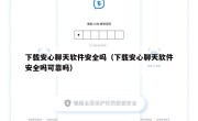下载安心聊天软件安全吗（下载安心聊天软件安全吗可靠吗）