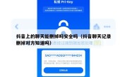抖音上的聊天能删掉吗安全吗（抖音聊天记录删掉对方知道吗）