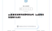 yy直播交友聊天收费吗安全吗（yy直播交友是做什么的）