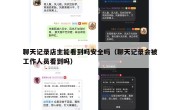 聊天记录店主能看到吗安全吗（聊天记录会被工作人员看到吗）