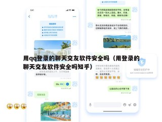 用qq登录的聊天交友软件安全吗（用登录的聊天交友软件安全吗知乎）
