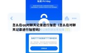 怎么在qq对聊天记录进行加密（怎么在对聊天记录进行加密码）